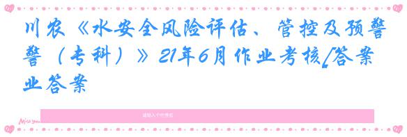 川农《水安全风险评估、管控及预警（专科）》21年6月作业考核[答案]作业答案