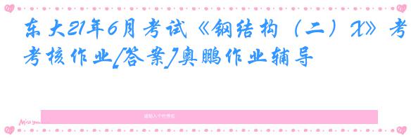 东大21年6月考试《钢结构（二）X》考核作业[答案]奥鹏作业辅导