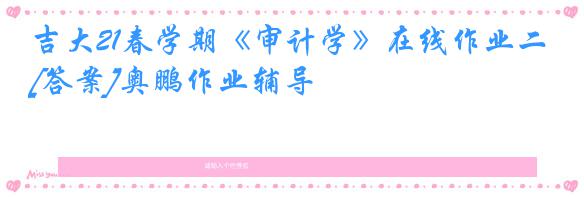 吉大21春学期《审计学》在线作业二[答案]奥鹏作业辅导