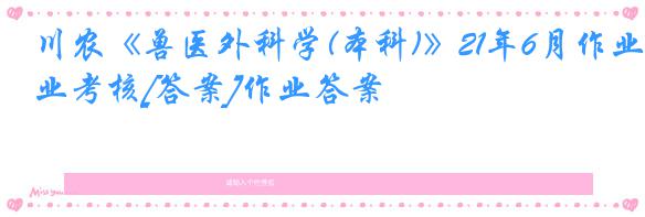 川农《兽医外科学(本科)》21年6月作业考核[答案]作业答案