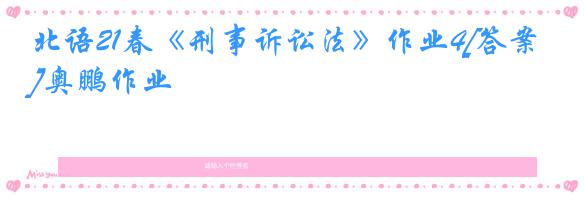 北语21春《刑事诉讼法》作业4[答案]奥鹏作业