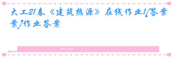 大工21春《建筑热源》在线作业1[答案]作业答案