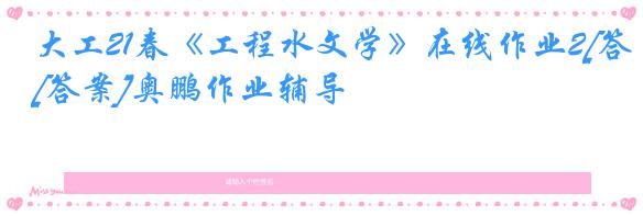 大工21春《工程水文学》在线作业2[答案]奥鹏作业辅导