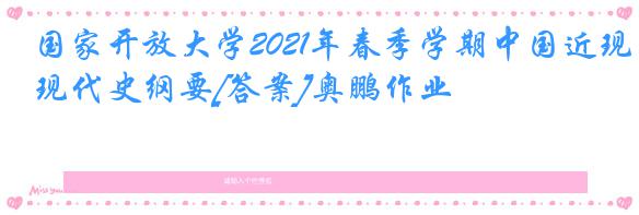 国家开放大学2021年春季学期中国近现代史纲要[答案]奥鹏作业