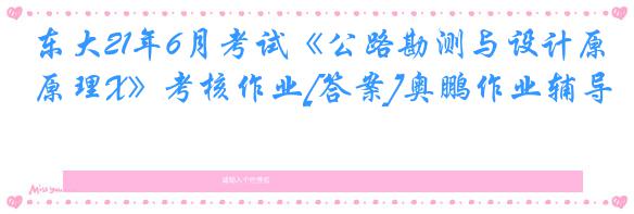 东大21年6月考试《公路勘测与设计原理X》考核作业[答案]奥鹏作业辅导
