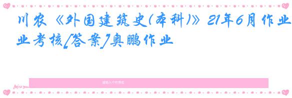 川农《外国建筑史(本科)》21年6月作业考核[答案]奥鹏作业