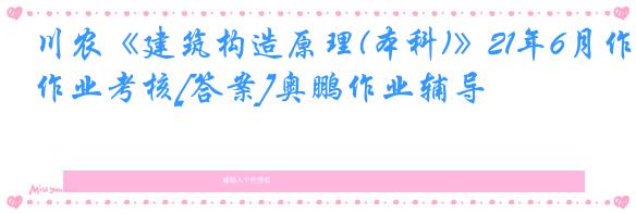 川农《建筑构造原理(本科)》21年6月作业考核[答案]奥鹏作业辅导