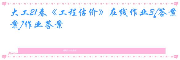 大工21春《工程估价》在线作业3[答案]作业答案