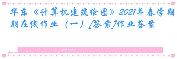 华东《计算机建筑绘图》2021年春学期在线作业（一）[答案]作业答案