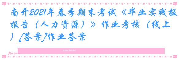南开2021年春季期末考试《毕业实践报告（人力资源）》作业考核（线上）[答案]作业答案