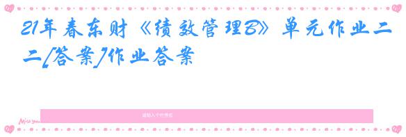 21年春东财《绩效管理B》单元作业二[答案]作业答案