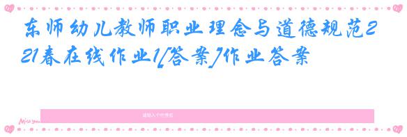 东师幼儿教师职业理念与道德规范21春在线作业1[答案]作业答案