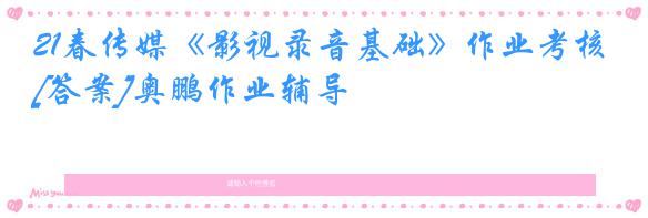 21春传媒《影视录音基础》作业考核[答案]奥鹏作业辅导