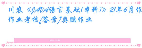 川农《JAVA语言基础(本科)》21年6月作业考核[答案]奥鹏作业