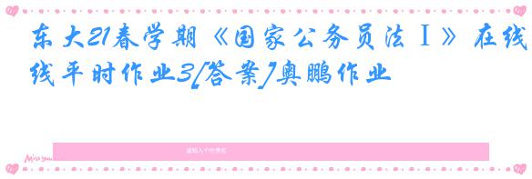 东大21春学期《国家公务员法Ⅰ》在线平时作业3[答案]奥鹏作业