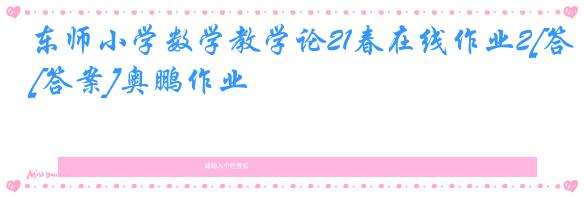 东师小学数学教学论21春在线作业2[答案]奥鹏作业