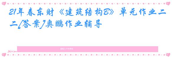 21年春东财《建筑结构B》单元作业二[答案]奥鹏作业辅导