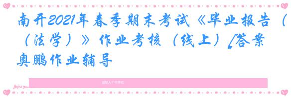 南开2021年春季期末考试《毕业报告（法学）》作业考核（线上）[答案]奥鹏作业辅导