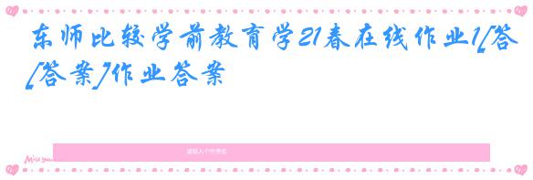 东师比较学前教育学21春在线作业1[答案]作业答案