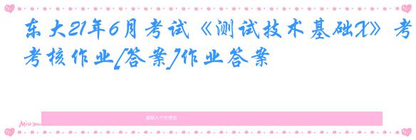 东大21年6月考试《测试技术基础X》考核作业[答案]作业答案