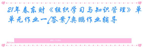 21年春东财《组织学习与知识管理》单元作业一[答案]奥鹏作业辅导