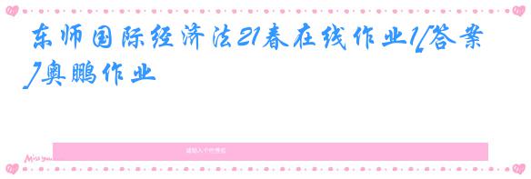 东师国际经济法21春在线作业1[答案]奥鹏作业