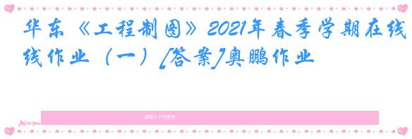 华东《工程制图》2021年春季学期在线作业（一）[答案]奥鹏作业