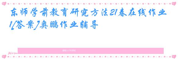 东师学前教育研究方法21春在线作业1[答案]奥鹏作业辅导