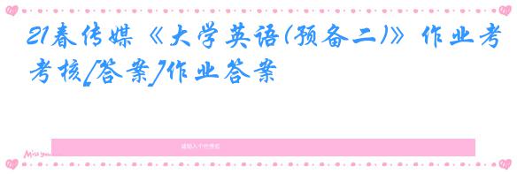 21春传媒《大学英语(预备二)》作业考核[答案]作业答案