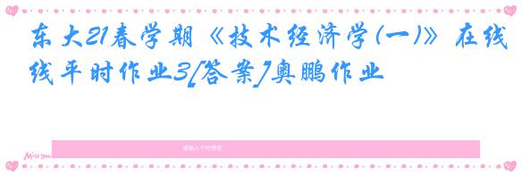 东大21春学期《技术经济学(一)》在线平时作业3[答案]奥鹏作业