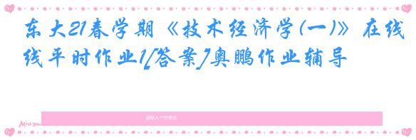 东大21春学期《技术经济学(一)》在线平时作业1[答案]奥鹏作业辅导
