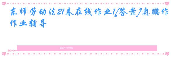 东师劳动法21春在线作业1[答案]奥鹏作业辅导