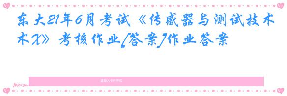 东大21年6月考试《传感器与测试技术X》考核作业[答案]作业答案