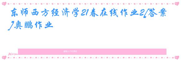东师西方经济学21春在线作业2[答案]奥鹏作业