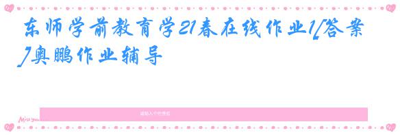 东师学前教育学21春在线作业1[答案]奥鹏作业辅导