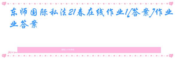 东师国际私法21春在线作业1[答案]作业答案