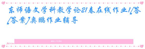 东师语文学科教学论21春在线作业1[答案]奥鹏作业辅导