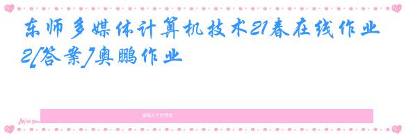 东师多媒体计算机技术21春在线作业2[答案]奥鹏作业