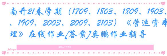 南开21春学期（1709、1803、1809、1903、1909、2003、2009、2103）《营运资本管理》在线作业[答案]奥鹏作业辅导