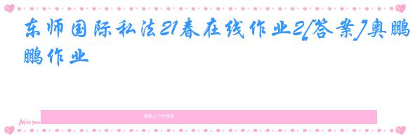东师国际私法21春在线作业2[答案]奥鹏作业