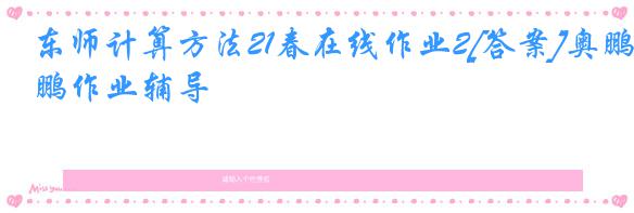 东师计算方法21春在线作业2[答案]奥鹏作业辅导