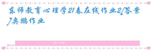 东师教育心理学21春在线作业2[答案]奥鹏作业