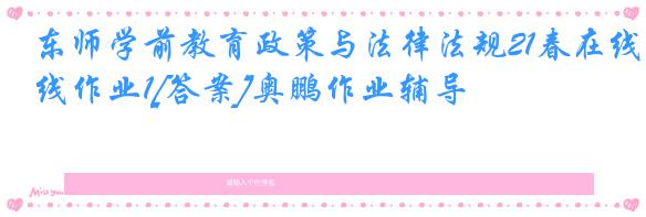 东师学前教育政策与法律法规21春在线作业1[答案]奥鹏作业辅导