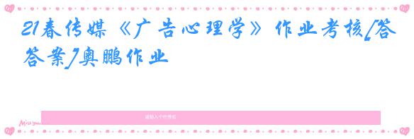 21春传媒《广告心理学》作业考核[答案]奥鹏作业