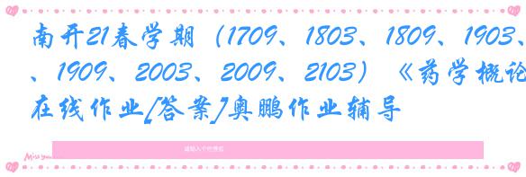 南开21春学期（1709、1803、1809、1903、1909、2003、2009、2103）《药学概论》在线作业[答案]奥鹏作业辅导