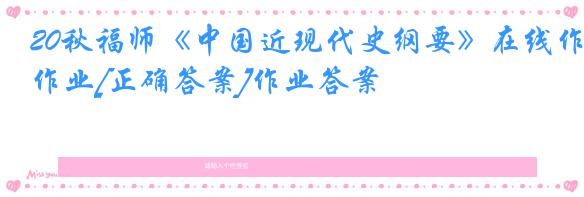 20秋福师《中国近现代史纲要》在线作业[正确答案]作业答案