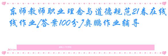 东师教师职业理念与道德规范21春在线作业[答案100分]奥鹏作业辅导