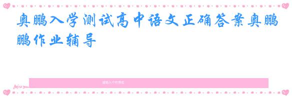 奥鹏入学测试高中语文正确答案奥鹏作业辅导