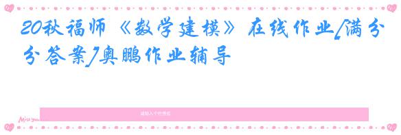 20秋福师《数学建模》在线作业[满分答案]奥鹏作业辅导