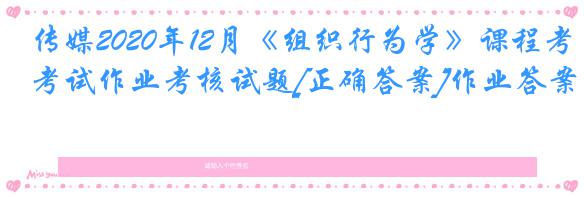 传媒2020年12月《组织行为学》课程考试作业考核试题[正确答案]作业答案